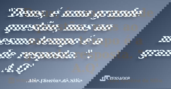 "Deus, é uma grande questão, mas ao mesmo tempo é a grande resposta. ". A.Q'... Frase de Alex Queiroz da Silva.