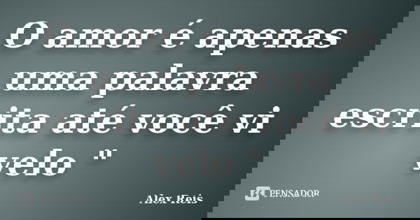 O amor é apenas uma palavra escrita até você vi velo "... Frase de Alex Reis.
