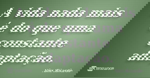 A vida nada mais é do que uma constante adaptação.... Frase de Alex Ricardo.