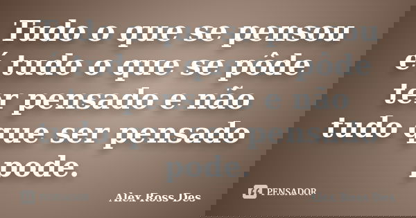 Tudo o que se pensou é tudo o que se pôde ter pensado e não tudo que ser pensado pode.... Frase de Alex Ross Des.