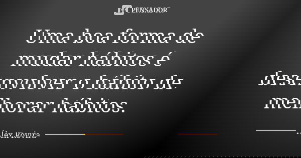 Uma boa forma de mudar hábitos é desenvolver o hábito de melhorar hábitos.... Frase de Álex Rovira.