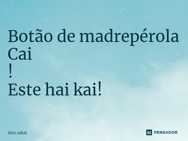 ⁠Botão de madrepérola Cai ! Este hai kai!... Frase de alex sakai.