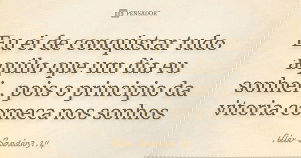 Eu ei de conquistar tudo aquilo que um dia eu sonhei , pois o principio da vitoria comeca nos sonhos... Frase de Alex-Sander3.14.