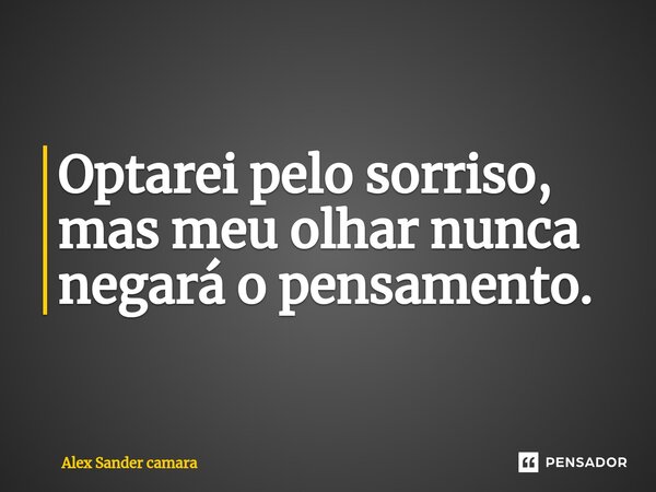 ⁠⁠Optarei pelo sorriso, mas meu olhar nunca negará o pensamento.... Frase de Alex Sander camara.