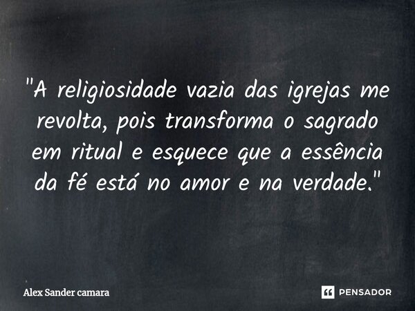 ⁠"A religiosidade vazia das igrejas me revolta, pois transforma o sagrado em ritual e esquece que a essência da fé está no amor e na verdade."... Frase de Alex Sander camara.