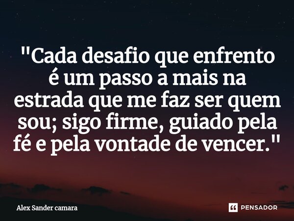 ⁠⁠"Cada desafio que enfrento é um passo a mais na estrada que me faz ser quem sou; sigo firme, guiado pela fé e pela vontade de vencer."... Frase de Alex Sander camara.