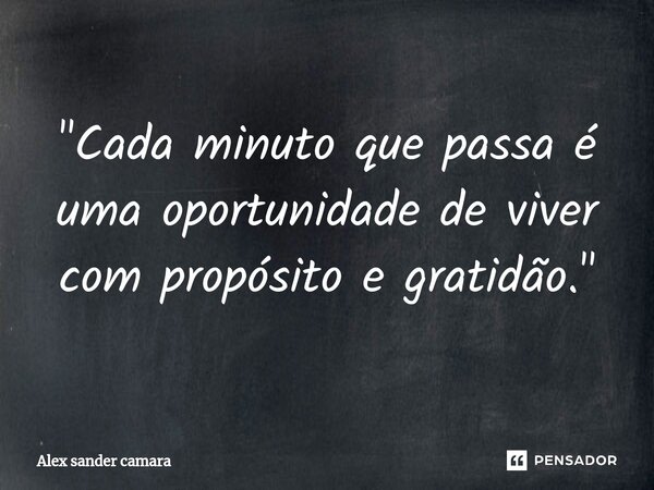 ⁠"Cada minuto que passa é uma oportunidade de viver com propósito e gratidão."... Frase de Alex Sander camara.