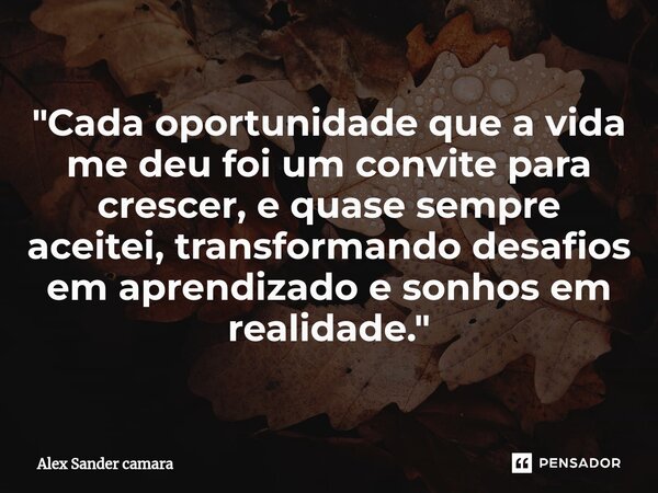 ⁠"Cada oportunidade que a vida me deu foi um convite para crescer, e quase sempre aceitei, transformando desafios em aprendizado e sonhos em realidade.&quo... Frase de Alex Sander camara.