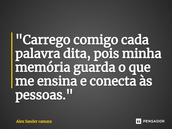 ⁠"Carrego comigo cada palavra dita, pois minha memória guarda o que me ensina e conecta às pessoas."... Frase de Alex Sander camara.