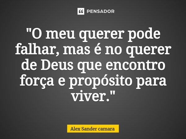 ⁠"O meu querer pode falhar, mas é no querer de Deus que encontro força e propósito para viver."... Frase de Alex Sander camara.