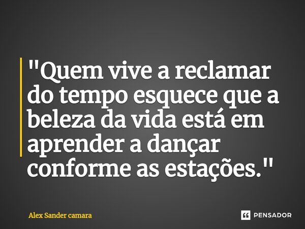 ⁠"Quem vive a reclamar do tempo esquece que a beleza da vida está em aprender a dançar conforme as estações."... Frase de Alex Sander camara.