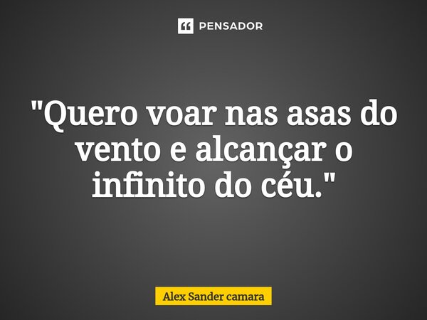 ⁠"Quero voar nas asas do vento e alcançar o infinito do céu."... Frase de Alex Sander camara.