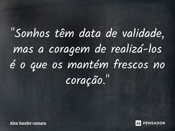 ⁠"Sonhos têm data de validade, mas a coragem de realizá-los é o que os mantém frescos no coração."... Frase de Alex Sander camara.
