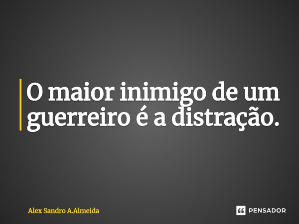 ⁠O maior inimigo de um guerreiro é a distração.... Frase de Alex Sandro A.Almeida.