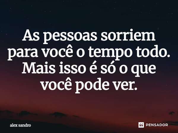 As pessoas sorriem para você o tempo todo. Mais isso é só o que você pode ver.... Frase de Alex Sandro.