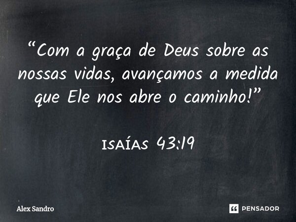 “⁠Com a graça de Deus sobre as nossas vidas, avançamos a medida que Ele nos abre o caminho!” ɪsᴀɪ́ᴀs 43:19... Frase de alex sandro.