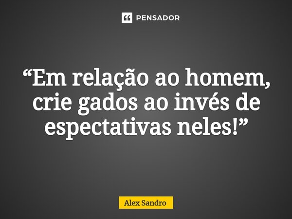 “⁠Em relação ao homem, crie gados ao invés de espectativas neles!”... Frase de alex sandro.