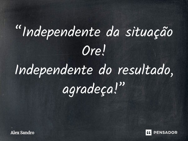 ⁠“Independente da situação Ore! Independente do resultado, agradeça!”... Frase de alex sandro.