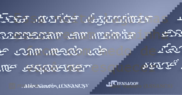 Essa noite lagrimas escorreram em minha face com medo de você me esquecer... Frase de Alex Sandro (LSSASCS).
