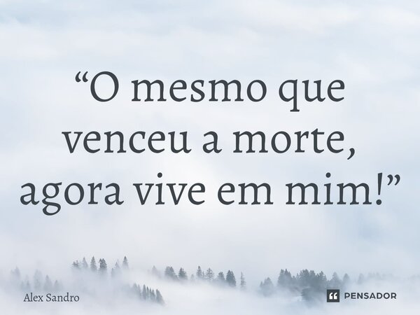 ⁠“O mesmo que venceu a morte, agora vive em mim!”... Frase de alex sandro.