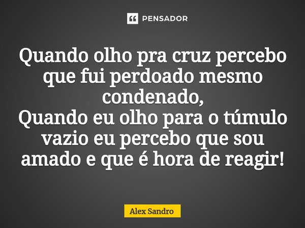 ⁠Quando olho pra cruz percebo que fui perdoado mesmo condenado, Quando eu olho para o túmulo vazio eu percebo que sou amado e que é hora de reagir!... Frase de alex sandro.