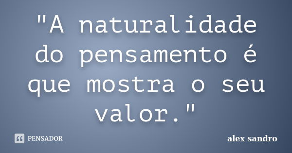 "A naturalidade do pensamento é que mostra o seu valor."... Frase de Alex Sandro.