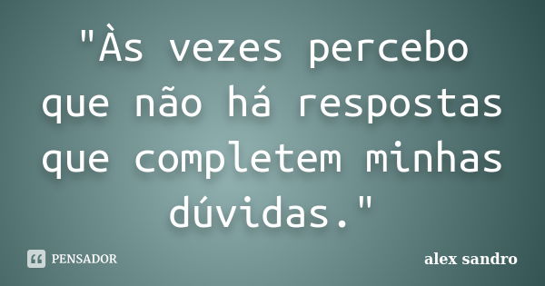 "Às vezes percebo que não há respostas que completem minhas dúvidas."... Frase de Alex Sandro.