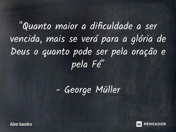 ⁠"Quanto maior a dificuldade a ser vencida, mais se verá para a glória de Deus o quanto pode ser pela oração e pela Fé" - George Müller... Frase de alex sandro.