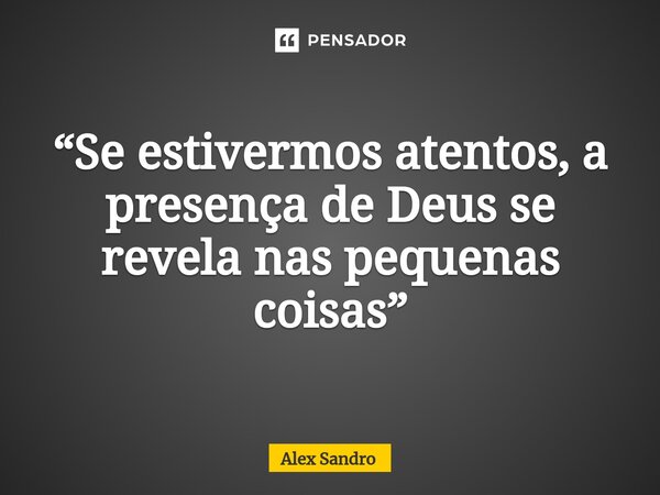 “⁠Se estivermos atentos, a presença de Deus se revela nas pequenas coisas”... Frase de alex sandro.