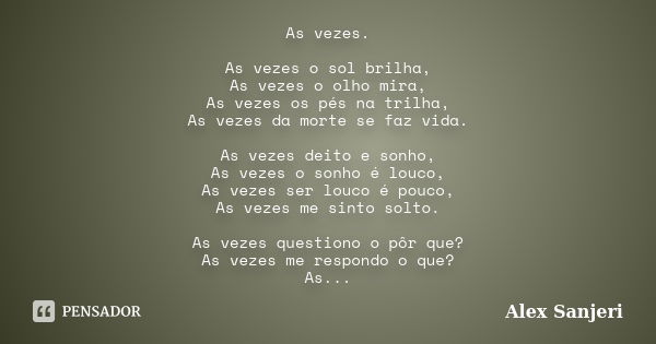 As vezes. As vezes o sol brilha, As vezes o olho mira, As vezes os pés na trilha, As vezes da morte se faz vida. As vezes deito e sonho, As vezes o sonho é louc... Frase de Alex Sanjeri.