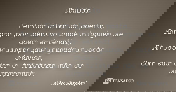 Oculta Ferida alma do poeta, Sangra por dentro onde ninguém se quer entendi, Só este corpo que guarda a sete chaves, Com sua dor e tristeza não se surpreende.... Frase de ALex Sanjeri.