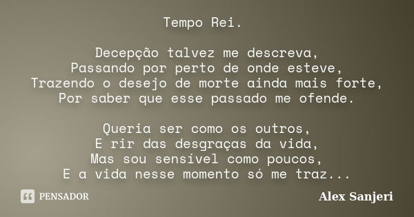 Tempo Rei. Decepção talvez me descreva, Passando por perto de onde esteve, Trazendo o desejo de morte ainda mais forte, Por saber que esse passado me ofende. Qu... Frase de Alex Sanjeri.