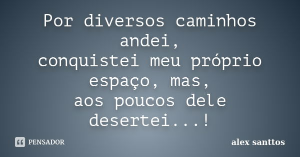 Por diversos caminhos andei, conquistei meu próprio espaço, mas, aos poucos dele desertei...!... Frase de alex santtos.