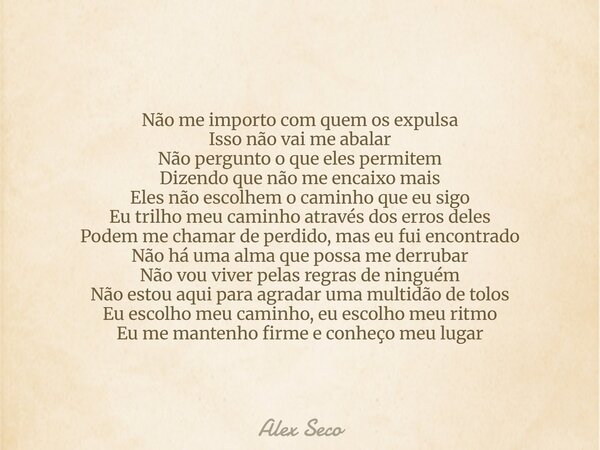 Não me importo com quem os expulsa Isso não vai me abalar Não pergunto o que eles permitem Dizendo que não me encaixo mais Eles não escolhem o caminho que eu si... Frase de Alex Seco.