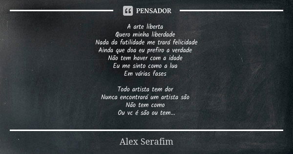 A arte liberta Quero minha liberdade Nada da futilidade me trará felicidade Ainda que doa eu prefiro a verdade Não tem haver com a idade Eu me sinto como a lua ... Frase de Alex Serafim.