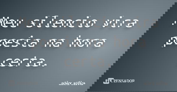 Meu silencio vira poesia na hora certa.... Frase de Alex Silva.