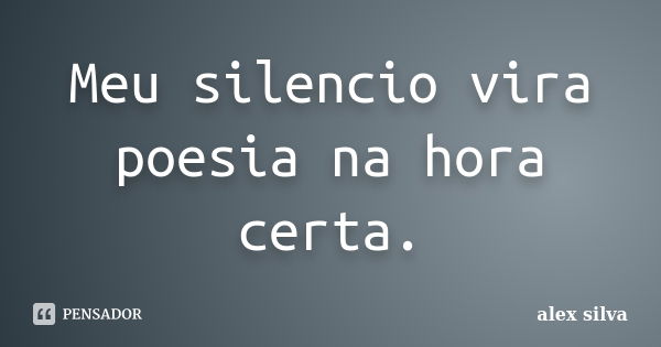 Meu silencio vira poesia na hora certa.... Frase de Alex Silva.