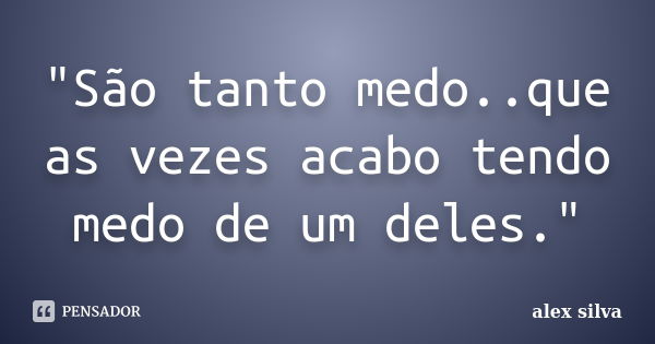 "São tanto medo..que as vezes acabo tendo medo de um deles."... Frase de Alex Silva.