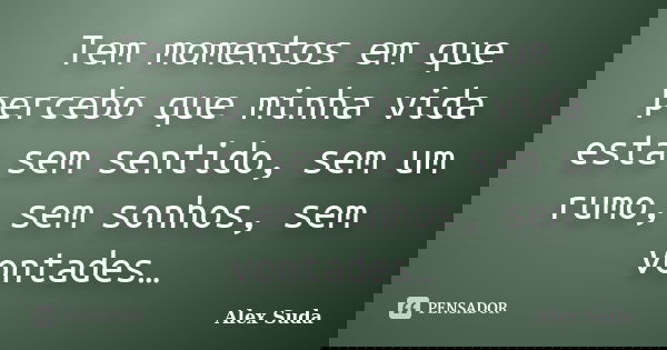Tem momentos em que percebo que minha vida esta sem sentido, sem um rumo, sem sonhos, sem vontades…... Frase de Alex suda.