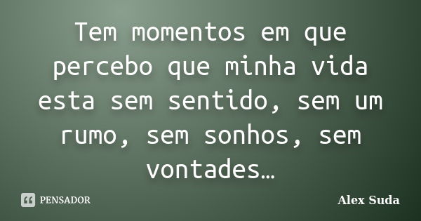 Tem momentos em que percebo que minha vida esta sem sentido, sem um rumo, sem sonhos, sem vontades…... Frase de Alex suda.