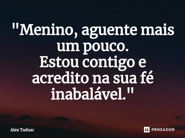 "⁠Menino, aguente mais um pouco. Estou contigo e acredito na sua fé inabalável."... Frase de Alex Tadnac.