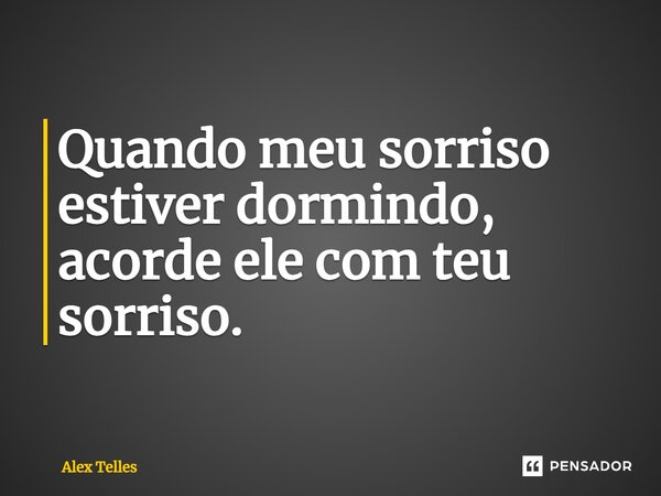 ⁠Quando meu sorriso estiver dormindo, acorde ele com teu sorriso.... Frase de Alex Telles.