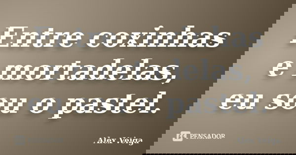 Entre coxinhas e mortadelas, eu sou o pastel.... Frase de Alex Veiga.