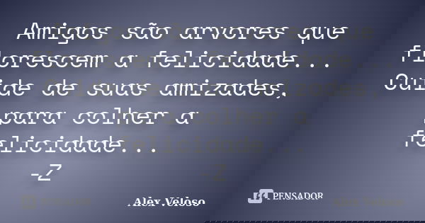Amigos são arvores que florescem a felicidade... Cuide de suas amizades, para colher a felicidade... -Z... Frase de Alex Veloso.