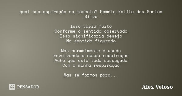 qual sua aspiração no momento? Pamela Kálita dos Santos Silva Isso varia muito Conforme o sentido observado Isso significaria desejo No sentido figurado Mas nor... Frase de Alex Veloso.