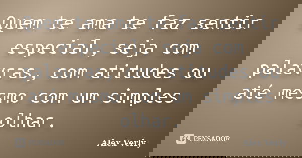 Quem te ama te faz sentir especial, seja com palavras, com atitudes ou até mesmo com um simples olhar.... Frase de Alex Verly.
