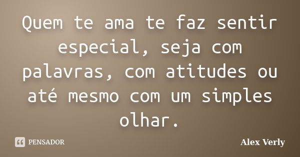 Quem te ama te faz sentir especial, seja com palavras, com atitudes ou até mesmo com um simples olhar.... Frase de Alex Verly.