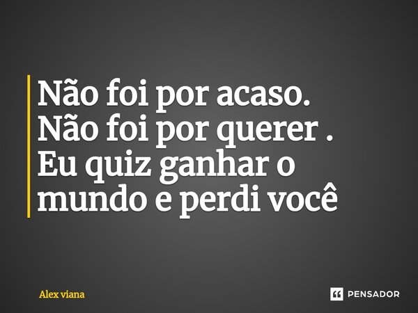 Não foi por acaso. Não foi por querer ⁠. Eu quiz ganhar o mundo e perdi você... Frase de Alex viana.