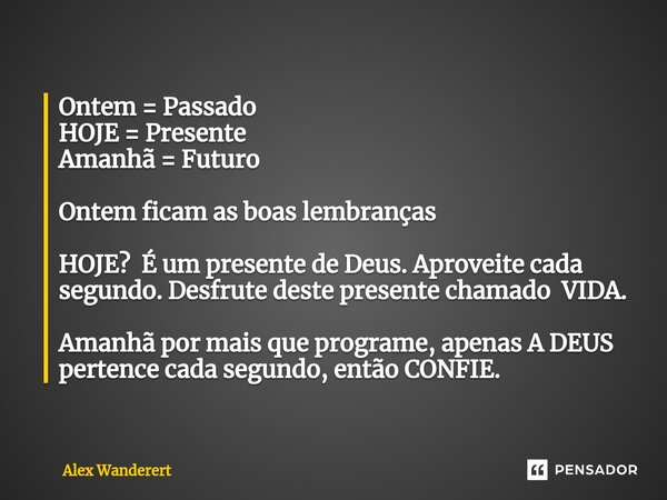 ⁠Ontem = Passado HOJE = Presente Amanhã = Futuro Ontem ficam as boas lembranças HOJE? É um presente de Deus. Aproveite cada segundo. Desfrute deste presente cha... Frase de Alex Wanderert.