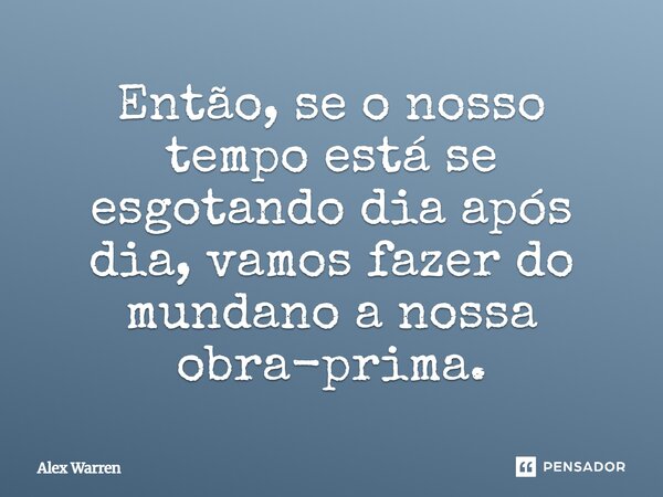 ⁠Então, se o nosso tempo está se esgotando dia após dia, vamos fazer do mundano a nossa obra-prima.... Frase de Alex Warren.